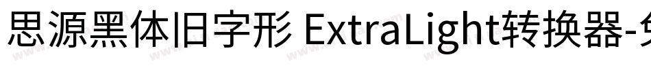 思源黑体旧字形 ExtraLight转换器字体转换
